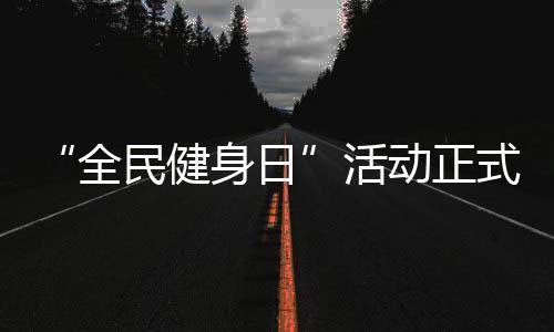 “全民健身日”活动正式启动，中国移动咪咕善跑助力全民“云健身”
