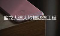 盐龙大道大岭鼓隧道工程将于10月31日前完工 恢复三车道通行