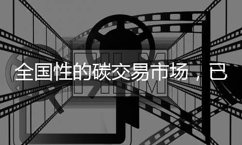全国性的碳交易市场，已经进入实质性执行阶段！