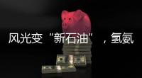 风光变“新石油”，氢氨醇一体化有多神奇